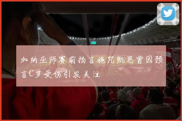 加纳巫师赛前扬言施咒凯恩曾因预言C罗受伤引发关注
