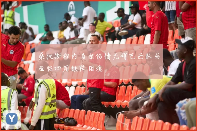 桑托斯称内马尔伤情无碍巴西队或面临四周缺阵困境
