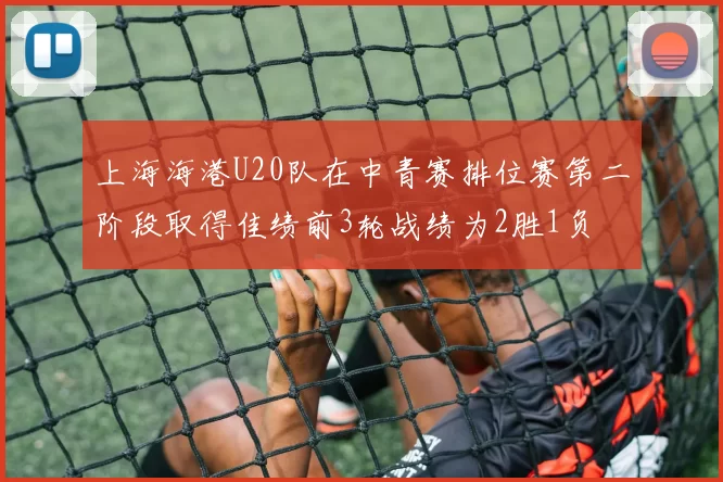 上海海港U20队在中青赛排位赛第二阶段取得佳绩前3轮战绩为2胜1负