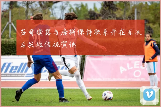 芬奇透露与唐斯保持联系并在东决后发短信祝贺他