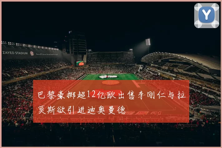 巴黎豪掷超12亿欧出售李刚仁与拉莫斯欲引进迪奥曼德