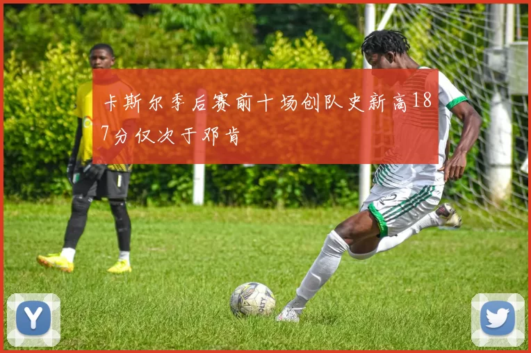 卡斯尔季后赛前十场创队史新高187分仅次于邓肯