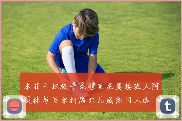 本菲卡积极寻觅穆里尼奥接班人阿莫林与马尔科席尔瓦成热门人选